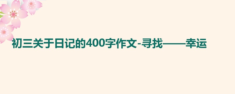 初三关于日记的400字作文-寻找——幸运