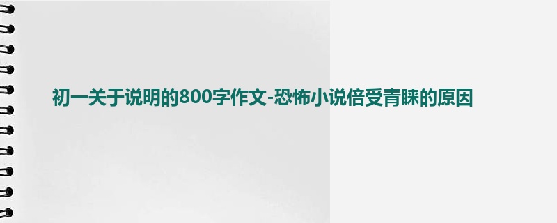 初一关于说明的800字作文-恐怖小说倍受青睐的原因