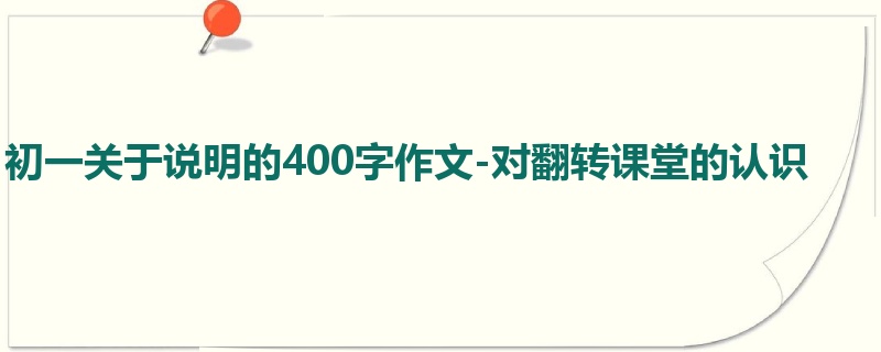 初一关于说明的400字作文-对翻转课堂的认识