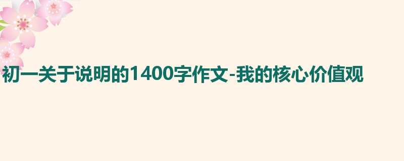初一关于说明的1400字作文-我的核心价值观