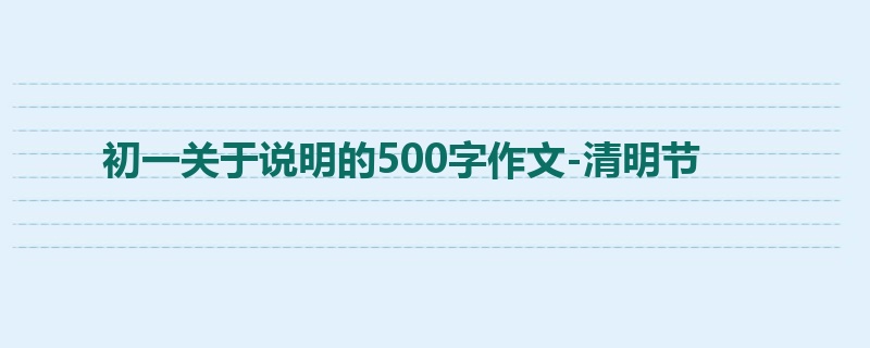 初一关于说明的500字作文-清明节