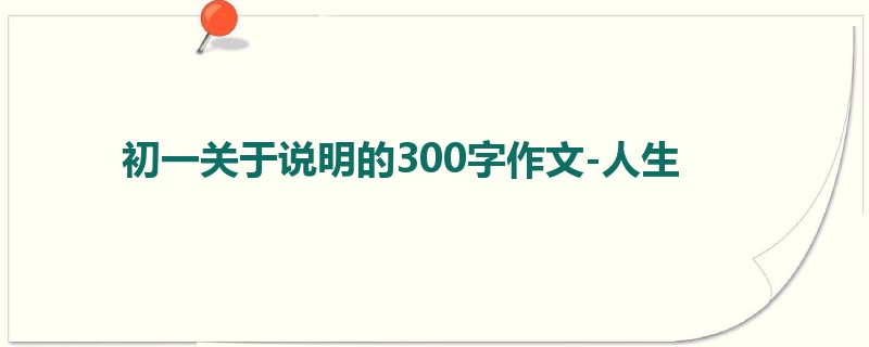 初一关于说明的300字作文-人生