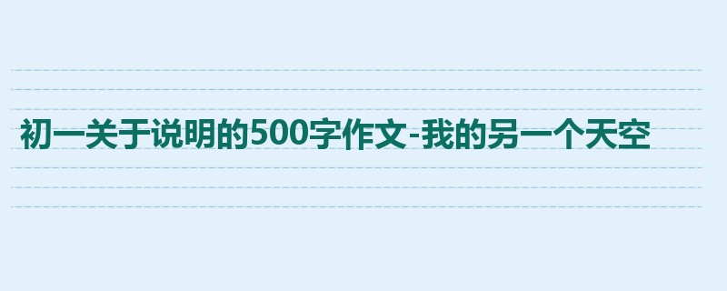 初一关于说明的500字作文-我的另一个天空