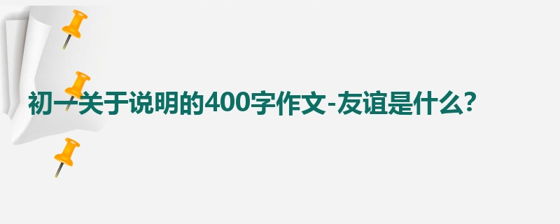初一关于说明的400字作文-友谊是什么?