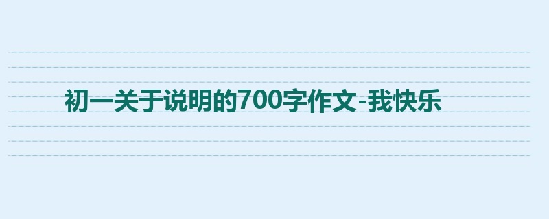 初一关于说明的700字作文-我快乐