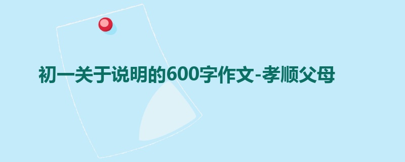 初一关于说明的600字作文-孝顺父母