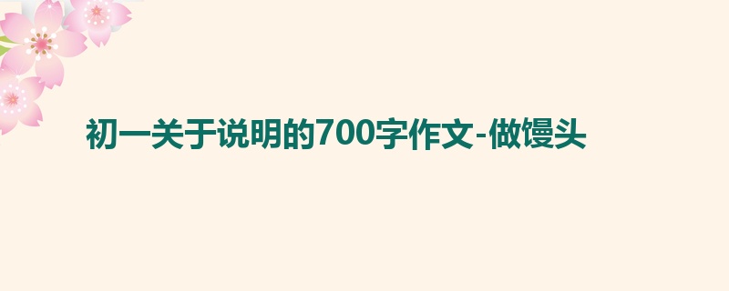 初一关于说明的700字作文-做馒头
