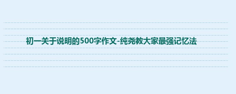 初一关于说明的500字作文-纯尧教大家最强记忆法