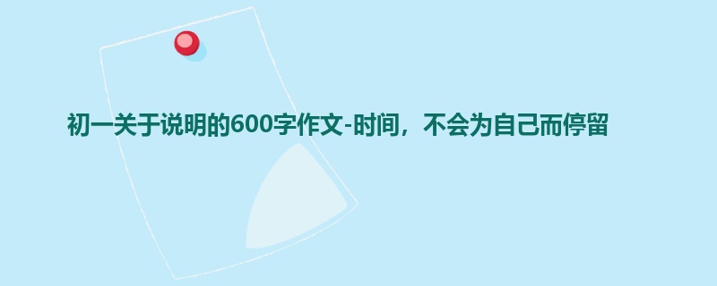 初一关于说明的600字作文-时间,不会为自己而停留
