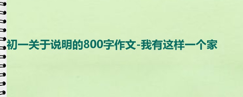 初一关于说明的800字作文-我有这样一个家