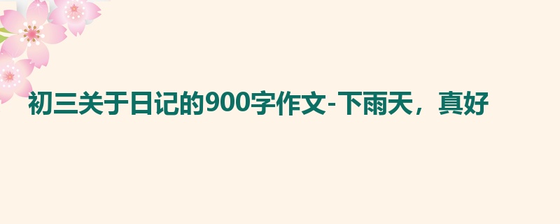 初三关于日记的900字作文-下雨天，真好