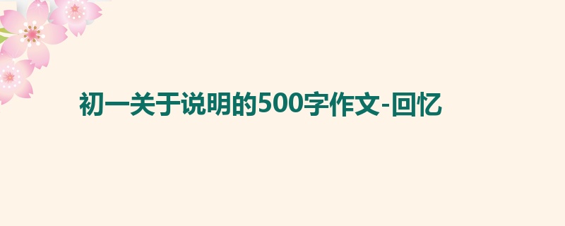 初一关于说明的500字作文-回忆