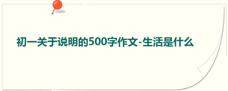 初一关于说明的500字作文-生活是什么