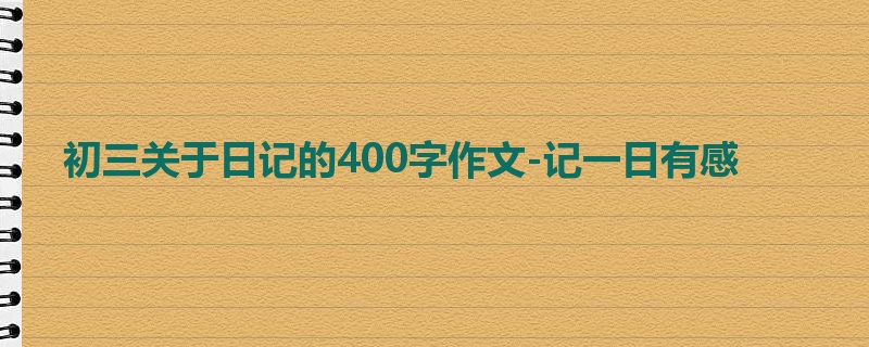 初三关于日记的400字作文-记一日有感