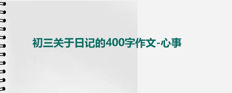 初三关于日记的400字作文-心事