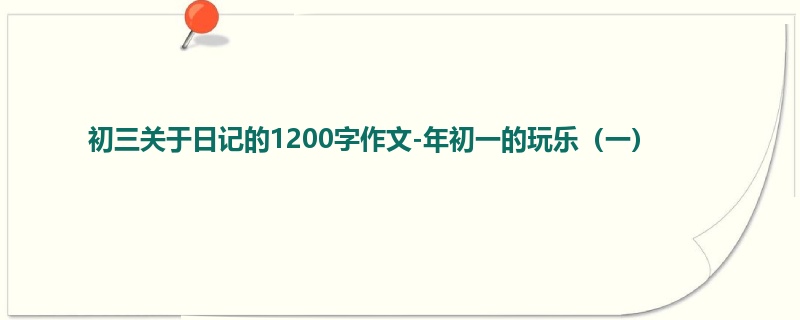 初三关于日记的1200字作文-年初一的玩乐(一)