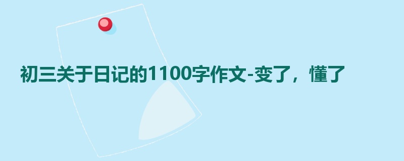 初三关于日记的1100字作文-变了，懂了