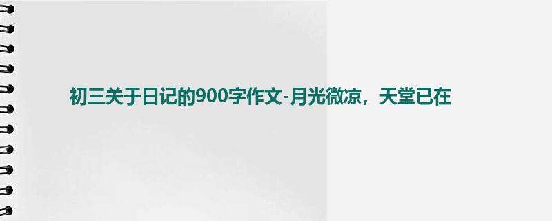 初三关于日记的900字作文-月光微凉，天堂已在