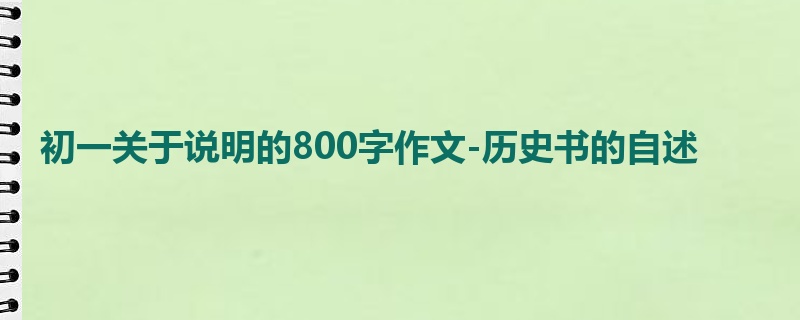 初一关于说明的800字作文-历史书的自述