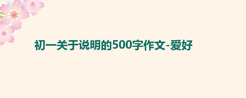 初一关于说明的500字作文-爱好