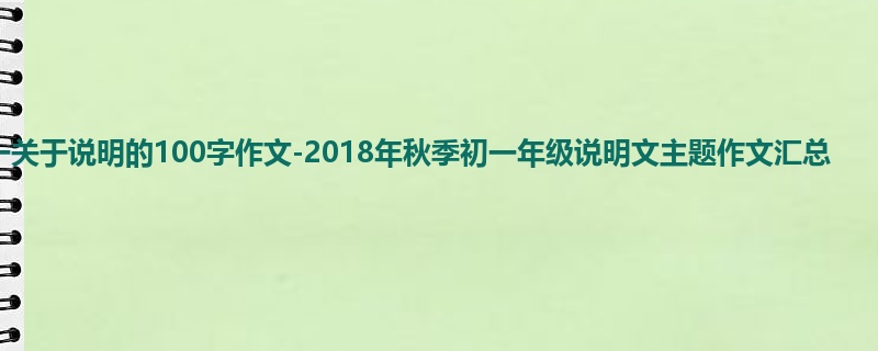初一关于说明的100字作文-2018年秋季初一年级说明文主题作文汇总
