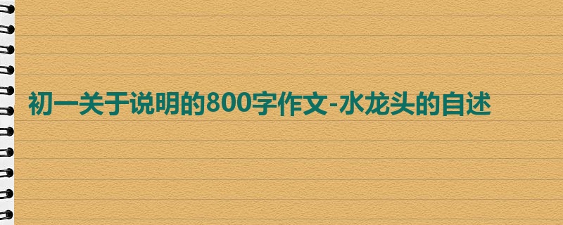初一关于说明的800字作文-水龙头的自述