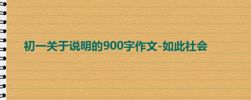 初一关于说明的900字作文-如此社会