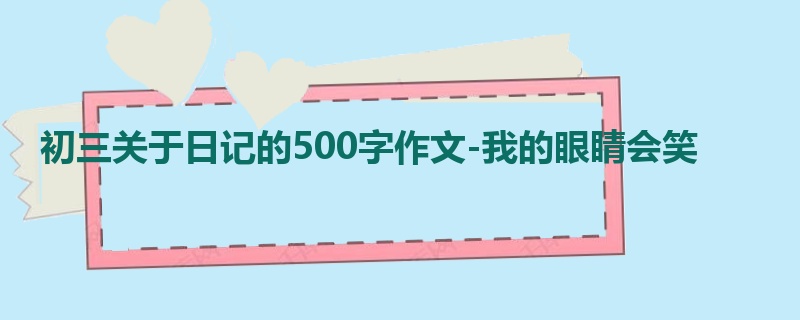 初三关于日记的500字作文-我的眼睛会笑