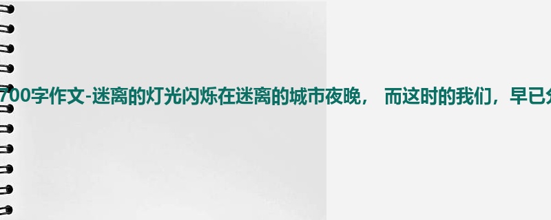 初三关于日记的700字作文-迷离的灯光闪烁在迷离的城市夜晚, 而这时的我们,早已分道扬镳。