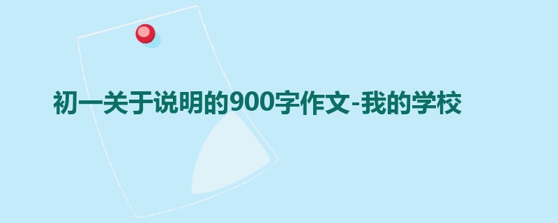 初一关于说明的900字作文-我的学校