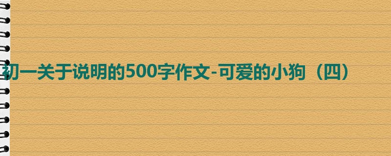 初一关于说明的500字作文-可爱的小狗(四)