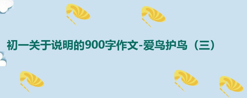 初一关于说明的900字作文-爱鸟护鸟(三)