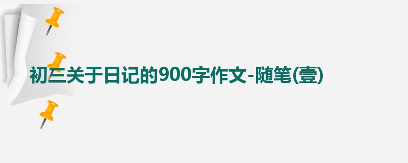 初三关于日记的900字作文-随笔(壹)