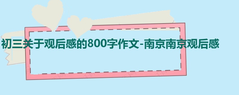 初三关于观后感的800字作文-南京南京观后感