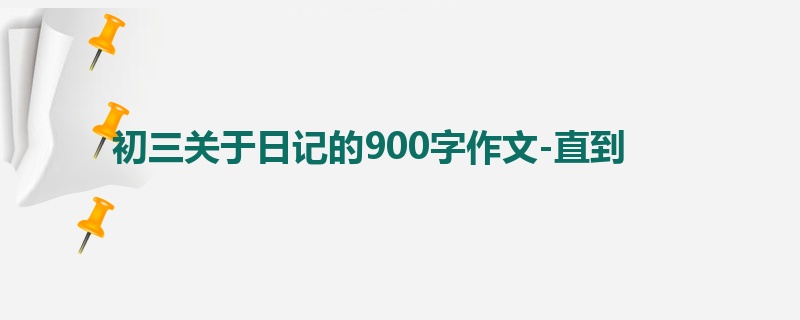 初三关于日记的900字作文-直到