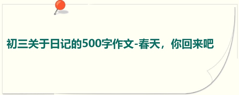 初三关于日记的500字作文-春天,你回来吧