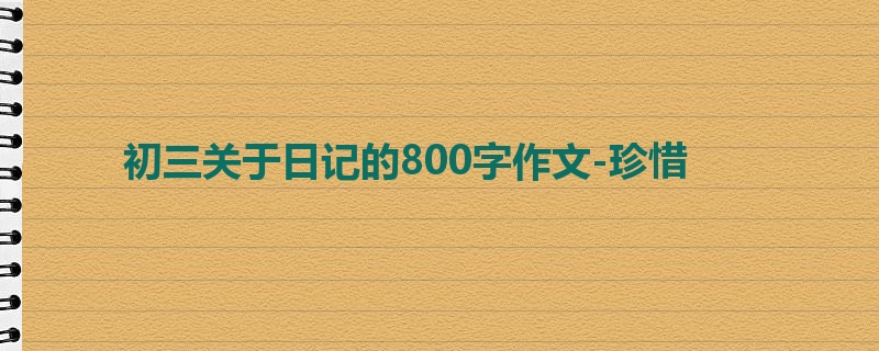 初三关于日记的800字作文-珍惜