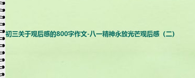 初三关于观后感的800字作文-八一精神永放光芒观后感(二)