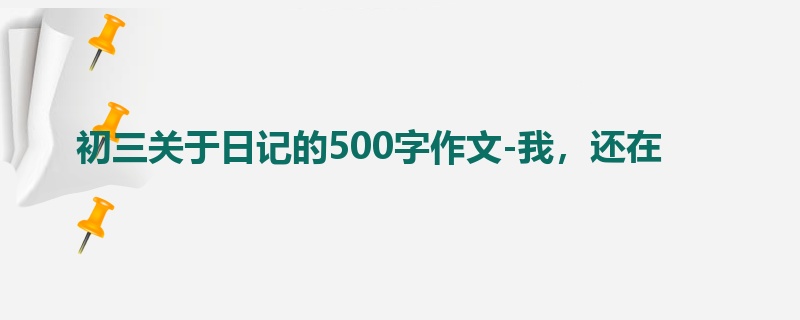 初三关于日记的500字作文-我，还在