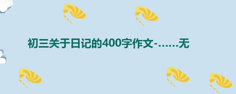 初三关于日记的400字作文-……无