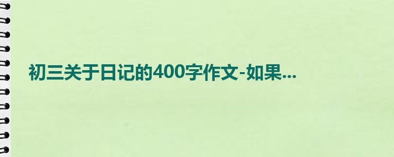 初三关于日记的400字作文-如果...