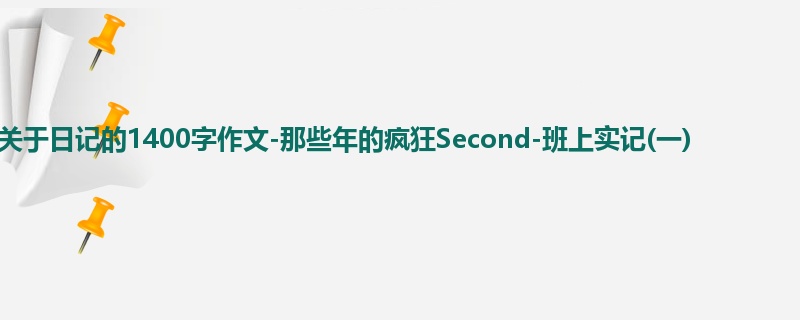 初三关于日记的1400字作文-那些年的疯狂Second-班上实记(一)