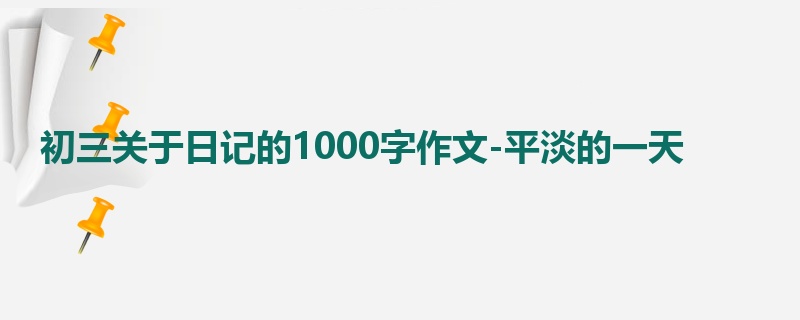 初三关于日记的1000字作文-平淡的一天