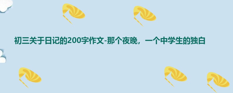 初三关于日记的200字作文-那个夜晚,一个中学生的独白