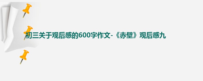 初三关于观后感的600字作文-《赤壁》观后感九