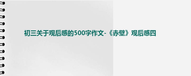 初三关于观后感的500字作文-《赤壁》观后感四