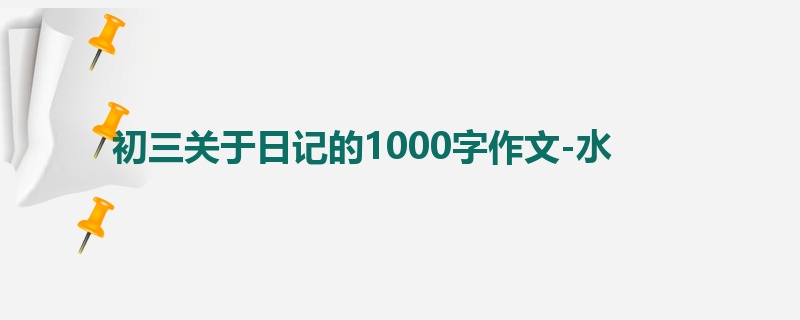 初三关于日记的1000字作文-水