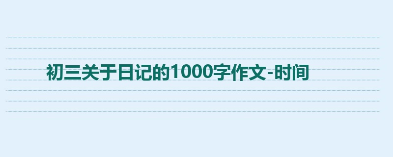 初三关于日记的1000字作文-时间