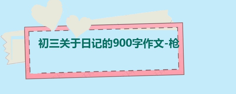 初三关于日记的900字作文-枪