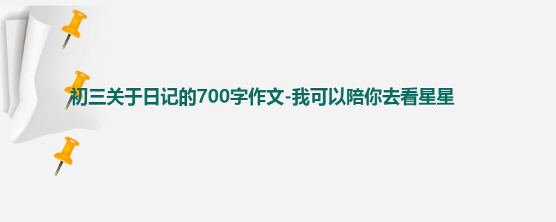 初三关于日记的700字作文-我可以陪你去看星星